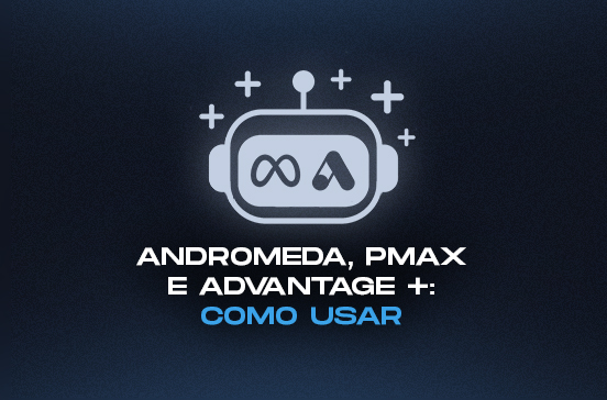 Andromeda, Pmax e Advantage+ como usar a IA das fontes de tráfego em 2026