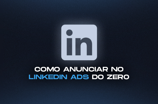 Como Anunciar no LinkedIn Ads do Zero ao Primeiro Resultado