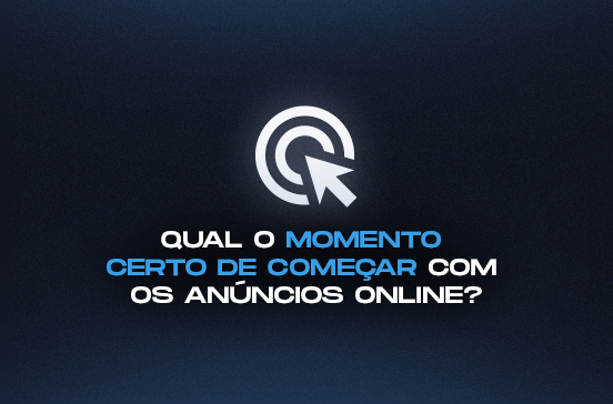 Qual o momento certo de começar com os anúncios online?