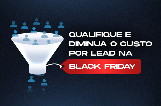 Como qualificar e diminuir o seu custo por lead (ou de conversão) para a Black Friday