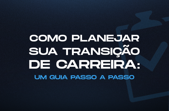 Como planejar sua transição de carreira: um guia passo a passo