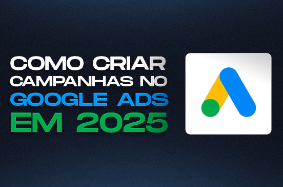  Como criar campanhas no Google Ads em 2025